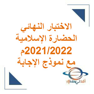 الاختبار النهائي للحضارة الإسلامية حادي عشر فصل ثاني  لعام 2021/2022 م منهج عمان