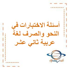 أسئلة الاختبارات في النحو والصرف لغة عربية ثاني عشر الفصل الأول منهج عمان