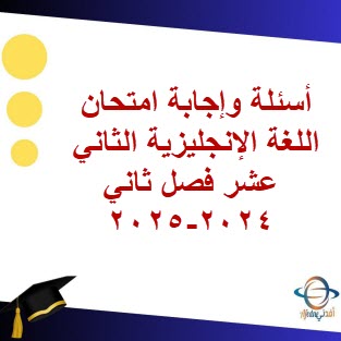 أسئلة وإجابة امتحان اللغة الإنجليزية الثاني عشر فصل ثاني 2024-2025