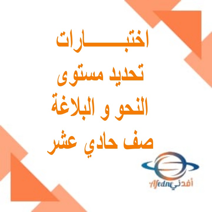 اختبارات تحديد المستوى الصف الحادي عشر و الصف الثاني عشر  في اللغة العربية فرعي النحو و البلاغة