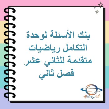 بنك الأسئلة لوحدة التكامل رياضيات متقدمة للثاني عشر فصل ثاني