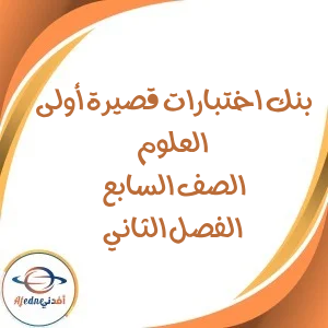 بنك الاختبارات القصيرة الأولى العلوم الصف السابع فصل ثاني
