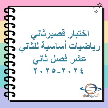 اختبار قصيرثاني رياضيات أساسية للثاني عشر فصل ثاني 2024-2025 اختبار قصيرثاني رياضيات أساسية للثاني عشر فصل ثاني 2024-2025