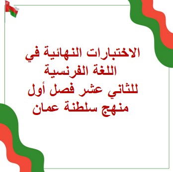 الاختبارات النهائية في اللغة الفرنسية للثاني عشر فصل أول عمان