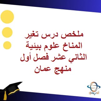 ملخص درس تغير المناخ علوم بيئية الثاني عشر فصل أول منهج عمان