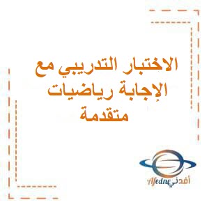 الاختبار التدريبي مع نموذج الإجابة في الرياضيات المتقدمة للثاني عشر فصل أول عمان