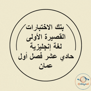 بنك الاختبارات القصيرة الأولى لغة إنجليزية حادي عشر فصل أول عمان