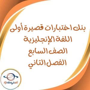 بنك اختبارات قصيرة أولى اللغة الإنجليزية الصف سابع فصل ثاني