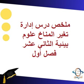 ملخص درس إدارة تغير المناخ العلوم البيئية الثاني عشر فصل أول
