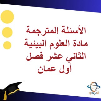 الأسئلة المترجمة مادة العلوم البيئية الثاني عشر فصل أول عمان