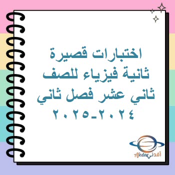 اختبارات قصيرة ثانية فيزياء للصف ثاني عشر فصل ثاني 2024-2025 اختبارات قصيرة ثانية فيزياء للصف ثاني عشر فصل ثاني 2024-2025