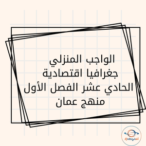 الواجب المنزلي جغرافيا اقتصادية الحادي عشر الفصل الأول منهج عمان