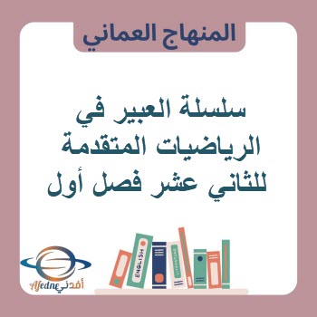 سلسلة العبير في الرياضيات المتقدمة للثاني عشر فصل أول عمان سلسلة العبير في الرياضيات المتقدمة للثاني عشر فصل أول عمان