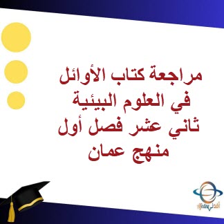 مراجعة كتاب الأوائل في العلوم البيئية ثاني عشر فصل أول عمان