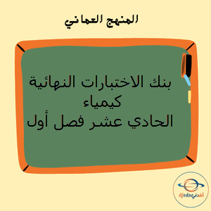 بنك الاختبارات النهائية كيمياء الحادي عشر فصل أول منهج عمان