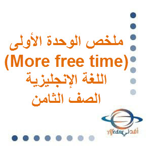 ملخص الوحدة الأولى (More free time) اللغة الإنجليزية الصف الثامن الفصل الأول عمان