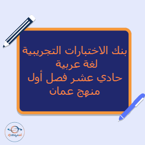 بنك الاختبارات التجريبية لغة عربية حادي عشر فصل أول منهج عمان