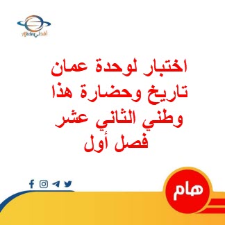 اختبار للوحدة الأولى عمان تاريخ وحضارة هذا وطني الثاني عشر فصل أول