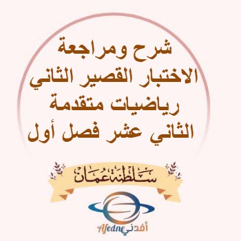 شرح ومراجعة الاختبار القصير الثاني رياضيات متقدمة 12 فصل أول