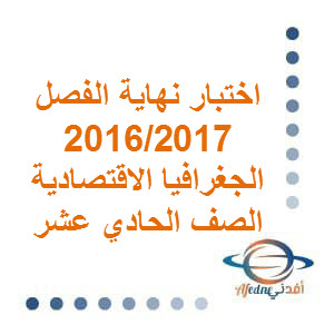 اختبار نهاية الفصل 2016-2017م في الجغرافيا الاقتصادية للصف الحادي عشر الفصل الأول عمان