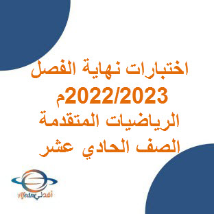 الاختبار النهائي للرياضيات المتقدمة للصف الحادي عشر الفصل الأول 2022 2023 م عمان