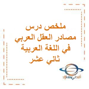 ملخص درس مصادر العقل العربي في اللغة العربية ثاني عشر فصل أول عمان