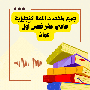 جميع ملخصات اللغة الإنجليزية للصف الحادي عشر الفصل الأول منهج عمان