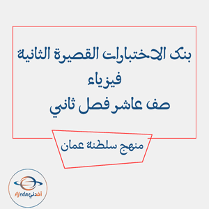 بنك الاختبارات القصيرة الثانية فيزياء صف عاشر فصل ثاني عمان