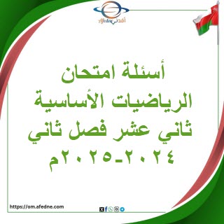 أسئلة امتحان الرياضيات الأساسية ثاني عشر فصل ثاني 2024-2025م أسئلة امتحان الرياضيات الأساسية ثاني عشر فصل ثاني 2024-2025م