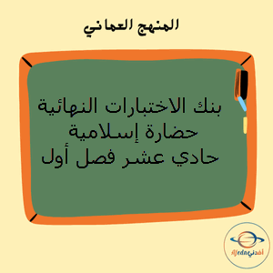 بنك الاختبارات النهائية حضارة إسلامية حادي عشر فصل أول منهج عمان