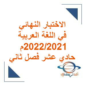 الاختبار النهائي للغة العربية حادي عشر فصل ثاني عام 2022-2021م منهج عمان