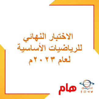 الاختبار النهائي للرياضيات الأساسية للحادي عشر فصل ثاني لعام 2023م منهج عمان