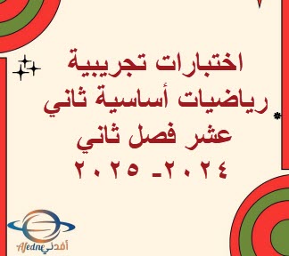 اختبارات تجريبية رياضيات أساسية ثاني عشر فصل ثاني 2024- 2025