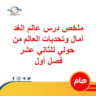 ملخص درس عالم الغد آمال وتحديات العالم من حولي للثاني عشر فصل أول