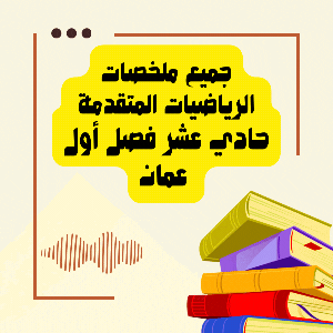 جميع ملخصات الرياضيات المتقدمة للضف الحادي عشر الفصل الأول منهج عمان