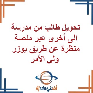 كيفية تحويل طالب من مدرسة إلى أخرى عبر منصة منظرة عن طريق يوزر ولي الأمر