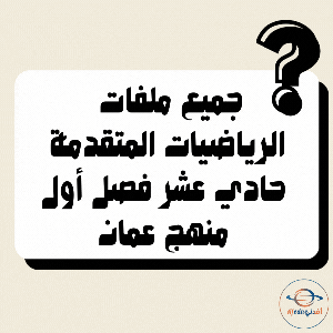 تجميعات شاملة لملفات الرياضيات المتقدمة للحادي عشر الفصل الأول عمان