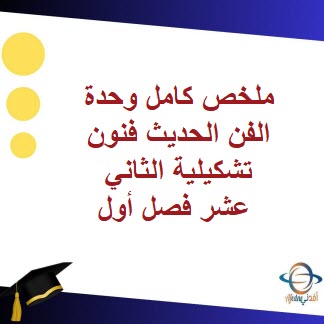 ملخص كامل وحدة الفن الحديث فنون تشكيلية الثاني عشر فصل أول