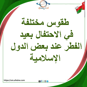 طقوس مختلفة في الاحتفال بعيد الفطر عند بعض الدول الإسلامية