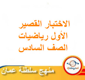 الاختبار القصيرة الأول لرياضيات الصف السادس الفصل الثانى عمان