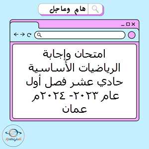 امتحان وإجابة الرياضيات الأساسية حادي عشر فصل أول عام 2023- 2024م عمان