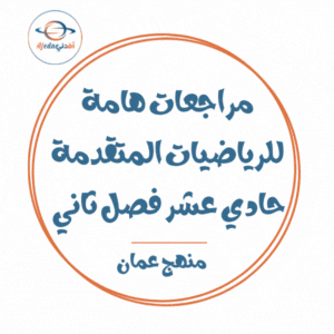 مراجعات هامة في الرياضيات المتقدمة حادي عشر فصل ثاني عمان مراجعات هامة في الرياضيات المتقدمة حادي عشر فصل ثاني عمان