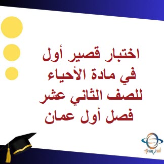 اختبار قصير أول في مادة الأحياء للصف الثاني عشر فصل أول عمان