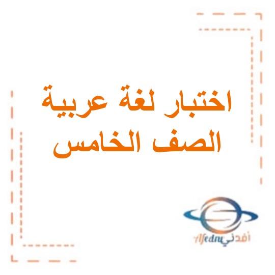نماذج اختبارات مع الإجابة في اللغة العربية للصف الخامس الفصل الثاني عام 2021-2022م