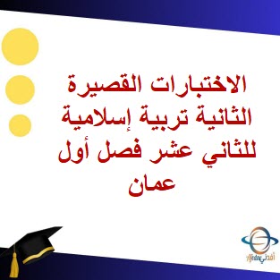 الاختبارات القصيرة الثانية تربية إسلامية للثاني عشر فصل أول عمان