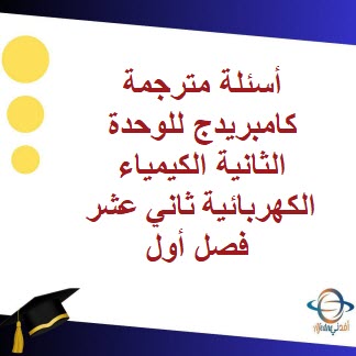 أسئلة مترجمة كامبريدج للوحدة الثانية كيمياء ثاني عشر فصل أول