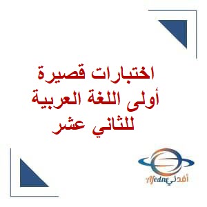 اختبارات قصيرة أولى اللغة العربية للثاني عشر فصل ثاني منهج عمان