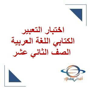 اختبار التعبير الكتابي اللغة العربية الصف الثاني عشر